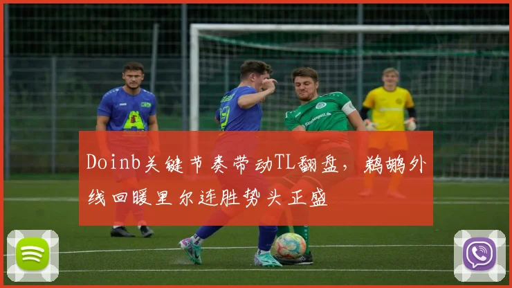 Doinb关键节奏带动TL翻盘，鹈鹕外线回暖