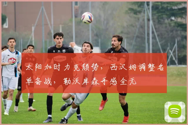 太阳加时力克颓势，西汉姆调整名单备战，勒