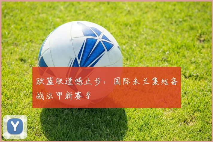 欧篮联遗憾止步，国际米兰集结备战法甲新